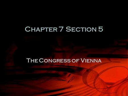 Chapter 7 Section 5 The Congress of Vienna.