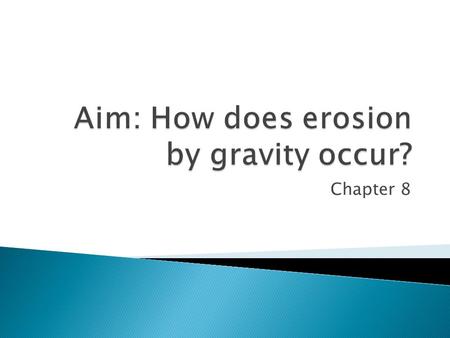 Chapter 8.  Erosion is the process that wears away surface materials and moves the sediments from one place to another.