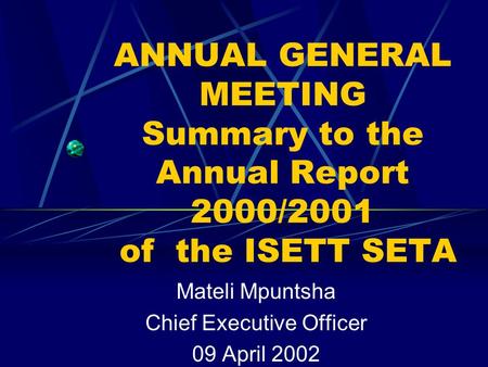 ANNUAL GENERAL MEETING Summary to the Annual Report 2000/2001 of the ISETT SETA Mateli Mpuntsha Chief Executive Officer 09 April 2002.