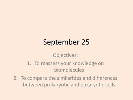 September 25 Objectives: 1.To reassess your knowledge on biomolecules 2.To compare the similarities and differences between prokaryotic and eukaryotic.