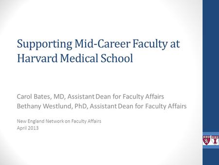 Supporting Mid-Career Faculty at Harvard Medical School Carol Bates, MD, Assistant Dean for Faculty Affairs Bethany Westlund, PhD, Assistant Dean for Faculty.