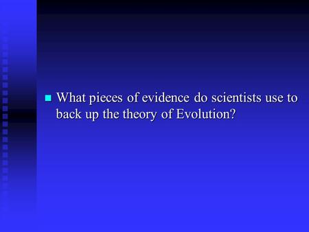 What pieces of evidence do scientists use to back up the theory of Evolution? What pieces of evidence do scientists use to back up the theory of Evolution?