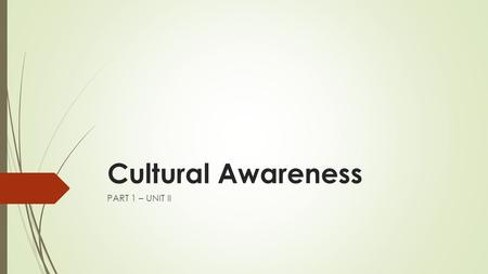 Cultural Awareness PART 1 – UNIT II. Content Overview By the end of this lesson, students should be able to:  Define the term culture  Define herself.