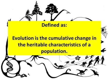 Defined as: Evolution is the cumulative change in the heritable characteristics of a population.