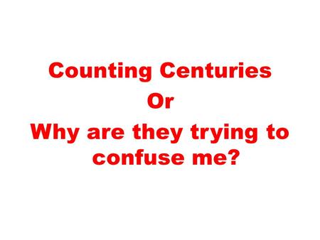 Counting Centuries Or Why are they trying to confuse me?