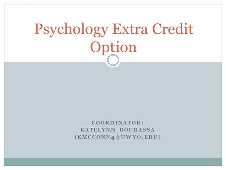 COORDINATOR: KATELYNN BOURASSA Psychology Extra Credit Option.