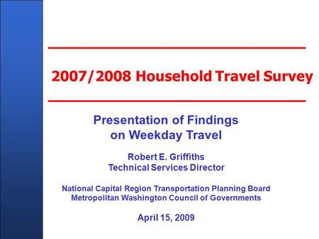 Client Name Here - In Title Master Slide 2007/2008 Household Travel Survey Presentation of Findings on Weekday Travel Robert E. Griffiths Technical Services.