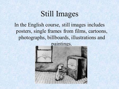 Still Images In the English course, still images includes posters, single frames from films, cartoons, photographs, billboards, illustrations and paintings.