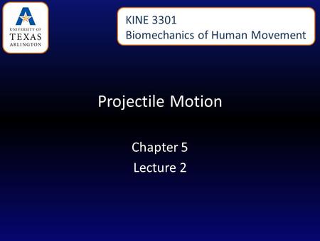 Projectile Motion Chapter 5 Lecture 2 KINE 3301 Biomechanics of Human Movement.