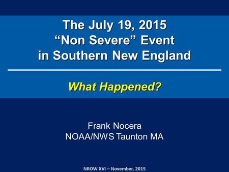 The July 19, 2015 “Non Severe” Event in Southern New England What Happened? NROW XVI – November, 2015 Frank Nocera NOAA/NWS Taunton MA.