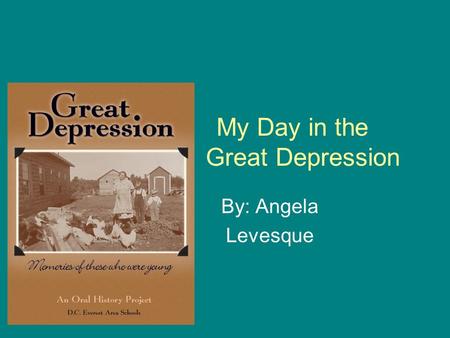 My Day in the Great Depression By: Angela Levesque.