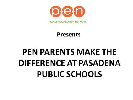 PEN PARENTS MAKE THE DIFFERENCE AT PASADENA PUBLIC SCHOOLS Presents.