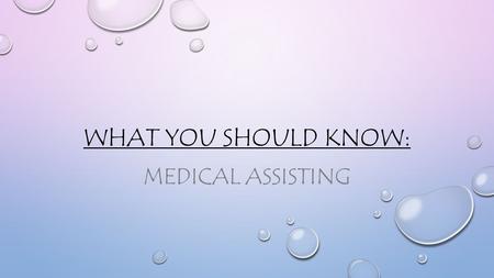 WHAT YOU SHOULD KNOW: MEDICAL ASSISTING. IS MEDICAL ASSISTING FOR YOU? BEFORE YOU SIGN UP FOR THE MEDICAL ASSISTING PROGRAM, MAKE SURE THAT IT IS SOMETHING.