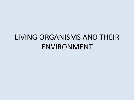 LIVING ORGANISMS AND THEIR ENVIRONMENT