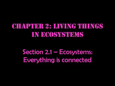 Chapter 2: Living things in ecosystems Section 2.1 – Ecosystems: Everything is connected.