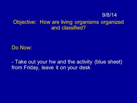 9/8/14 Objective: How are living organisms organized and classified? Do Now: - Take out your hw and the activity (blue sheet) from Friday, leave it on.