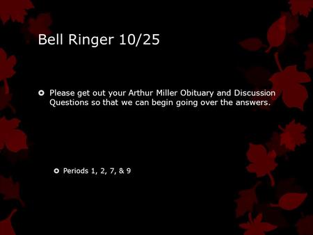 Bell Ringer 10/25  Please get out your Arthur Miller Obituary and Discussion Questions so that we can begin going over the answers.  Periods 1, 2, 7,
