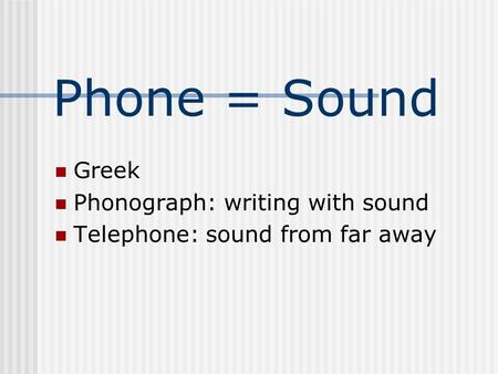Phone = Sound Greek Phonograph: writing with sound Telephone: sound from far away.