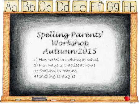 1)How we teach spelling at school 2)Fun ways to practise at home 3)Spelling in reading 4)Spelling strategies.