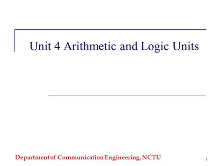 Department of Communication Engineering, NCTU 1 Unit 4 Arithmetic and Logic Units.