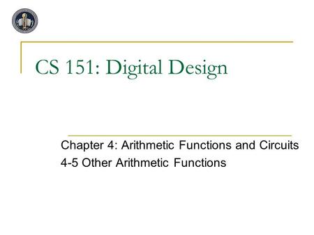CS 151: Digital Design Chapter 4: Arithmetic Functions and Circuits