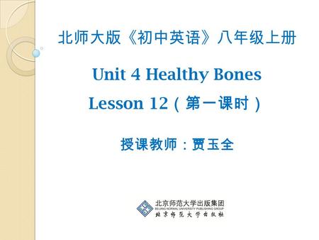 北师大版《初中英语》八年级上册 Unit 4 Healthy Bones Lesson 12 （第一课时） 授课教师：贾玉全.