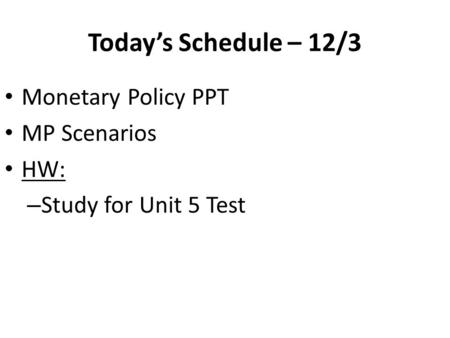 Today’s Schedule – 12/3 Monetary Policy PPT MP Scenarios HW: – Study for Unit 5 Test.