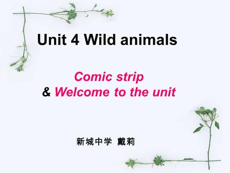 Unit 4 Wild animals Comic strip & Welcome to the unit 新城中学 戴莉.