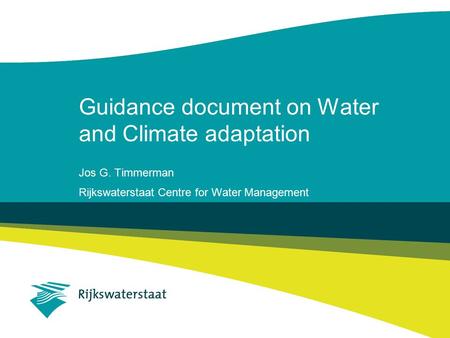 Guidance document on Water and Climate adaptation Jos G. Timmerman Rijkswaterstaat Centre for Water Management.