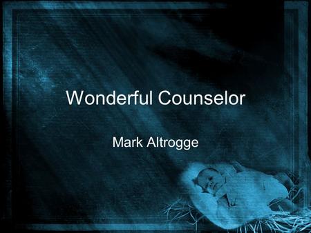 Wonderful Counselor Mark Altrogge. The people who walked in the darkness have seen a great light come. The people who dwelled in the shadows have seen.