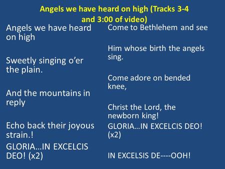 Angels we have heard on high Sweetly singing o’er the plain. And the mountains in reply Echo back their joyous strain.! GLORIA…IN EXCELCIS DEO! (x2) Come.