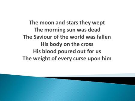 The moon and stars they wept The morning sun was dead The Saviour of the world was fallen His body on the cross His blood poured out for us The weight.