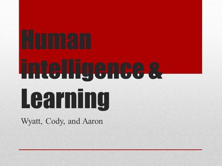 Human intelligence & Learning Wyatt, Cody, and Aaron.