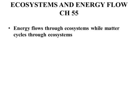 ECOSYSTEMS AND ENERGY FLOW CH 55 Energy flows through ecosystems while matter cycles through ecosystems.