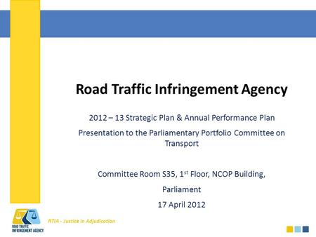 RTIA - Justice in Adjudication Road Traffic Infringement Agency 2012 – 13 Strategic Plan & Annual Performance Plan Presentation to the Parliamentary Portfolio.