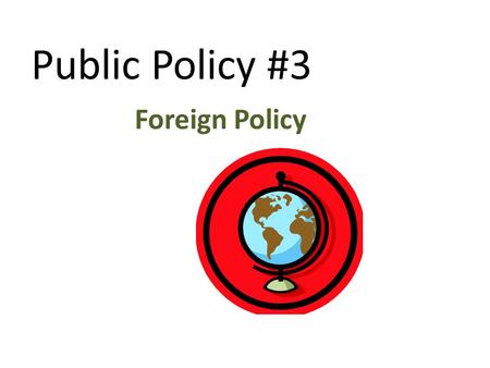 Public Policy #3 Foreign Policy.