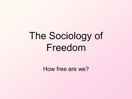 The Sociology of Freedom How free are we?. EXPLAINING DIFFERENCES BETWEEN PEOPLE/GROUPS BIOLOGICAL: cause of behavior is related to people’s genetic differences.