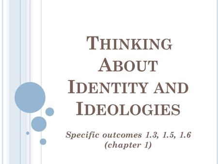 T HINKING A BOUT I DENTITY AND I DEOLOGIES Specific outcomes 1.3, 1.5, 1.6 (chapter 1)
