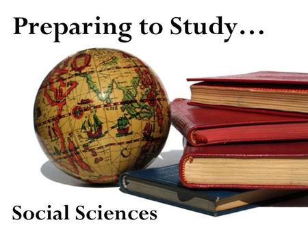 Preparing to Study… Social Sciences. What are the Social Sciences? Social sciences examine people and the society they live in –P–Psychology focuses on.