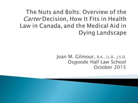 Joan M. Gilmour, B.A., LL.B., J.S.D. Osgoode Hall Law School October 2015.