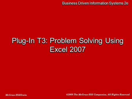 McGraw-Hill/Irwin ©2009 The McGraw-Hill Companies, All Rights Reserved Business Driven Information Systems 2e Plug-In T3: Problem Solving Using Excel 2007.