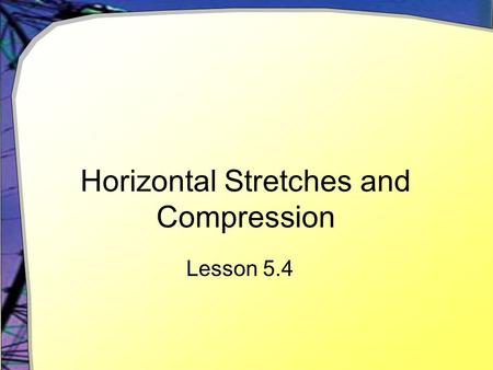 Horizontal Stretches and Compression Lesson 5.4. Manipulating a Function Given the function for the Y= screen y1(x) = 0.1(x 3 – 9x 2 )  Use window -10.