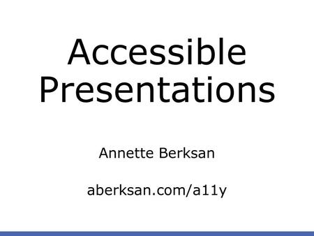 Annette Berksan aberksan.com/a11y Accessible Presentations.
