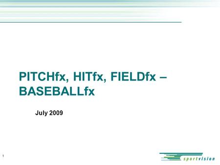 PITCHfx, HITfx, FIELDfx – BASEBALLfx July 2009 1.