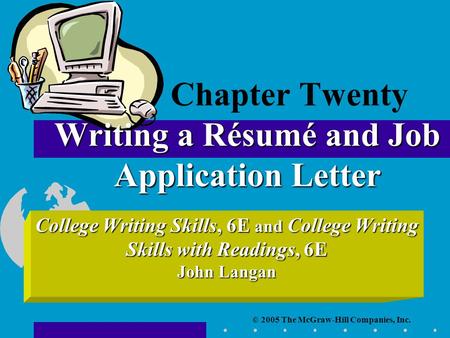 © 2005 The McGraw-Hill Companies, Inc. College Writing Skills, 6E and College Writing Skills with Readings, 6E John Langan Writing a Résumé and Job Application.