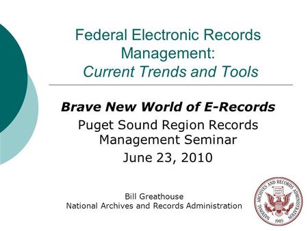 Federal Electronic Records Management: Current Trends and Tools Brave New World of E-Records Puget Sound Region Records Management Seminar June 23, 2010.