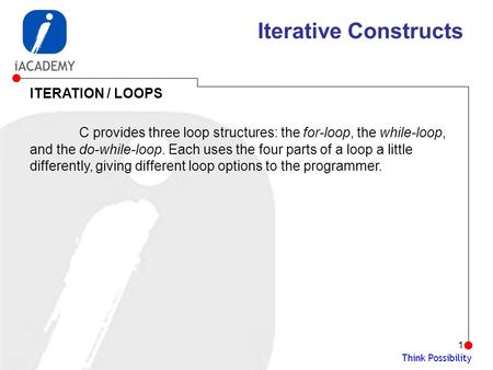 Think Possibility 1 Iterative Constructs ITERATION / LOOPS C provides three loop structures: the for-loop, the while-loop, and the do-while-loop. Each.