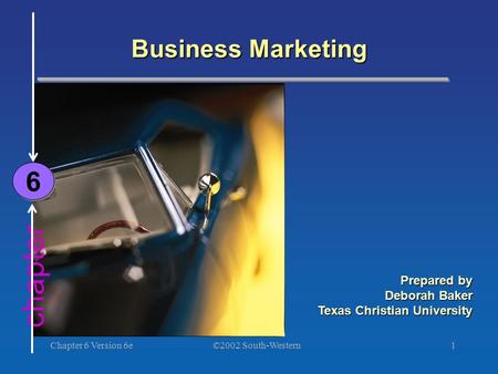 ©2002 South-Western Chapter 6 Version 6e1 chapter Business Marketing 6 6 Prepared by Deborah Baker Texas Christian University.
