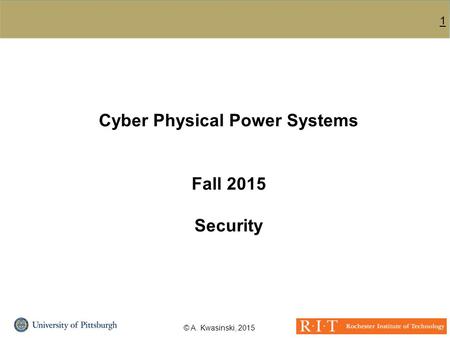 1 © A. Kwasinski, 2015 Cyber Physical Power Systems Fall 2015 Security.