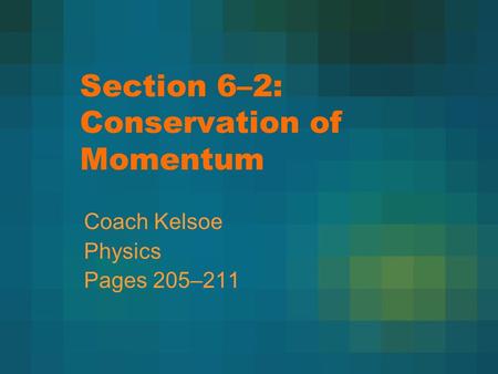 Section 6–2: Conservation of Momentum Coach Kelsoe Physics Pages 205–211.